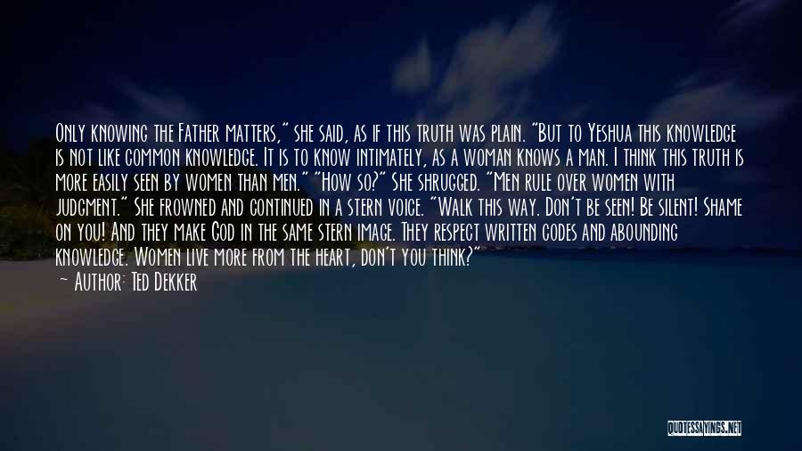 Ted Dekker Quotes: Only Knowing The Father Matters, She Said, As If This Truth Was Plain. But To Yeshua This Knowledge Is Not