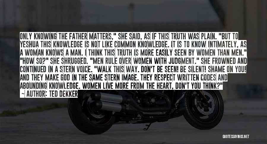 Ted Dekker Quotes: Only Knowing The Father Matters, She Said, As If This Truth Was Plain. But To Yeshua This Knowledge Is Not