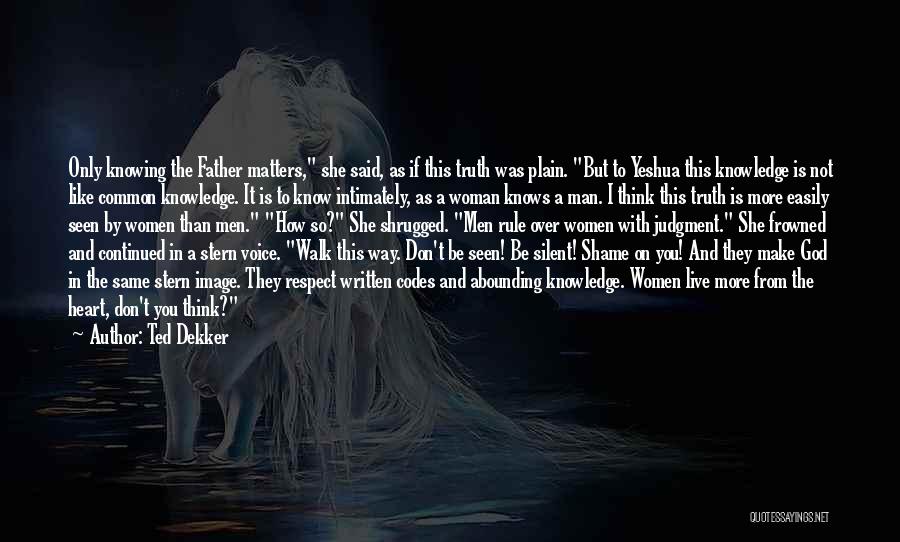 Ted Dekker Quotes: Only Knowing The Father Matters, She Said, As If This Truth Was Plain. But To Yeshua This Knowledge Is Not