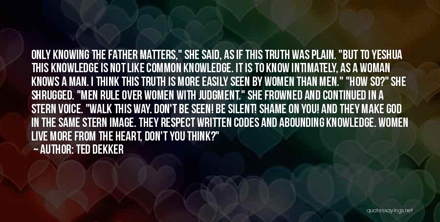 Ted Dekker Quotes: Only Knowing The Father Matters, She Said, As If This Truth Was Plain. But To Yeshua This Knowledge Is Not