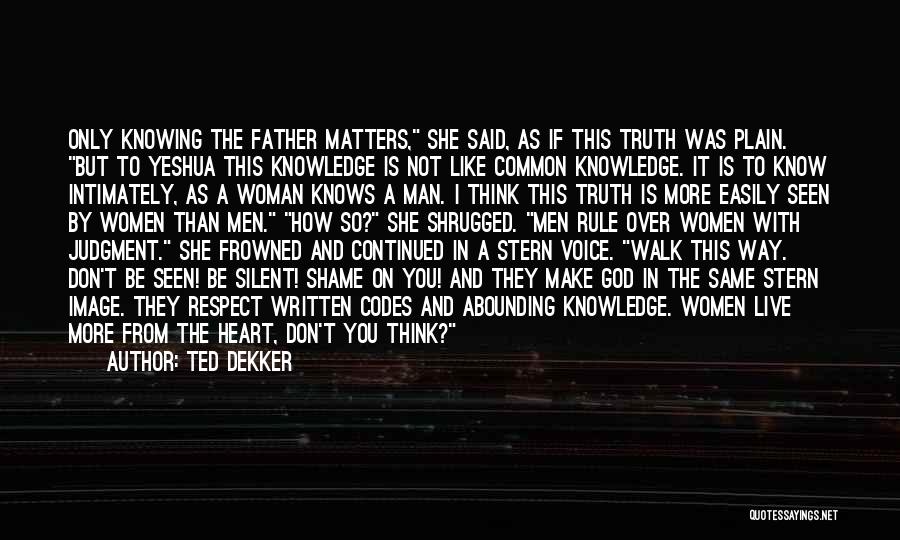 Ted Dekker Quotes: Only Knowing The Father Matters, She Said, As If This Truth Was Plain. But To Yeshua This Knowledge Is Not