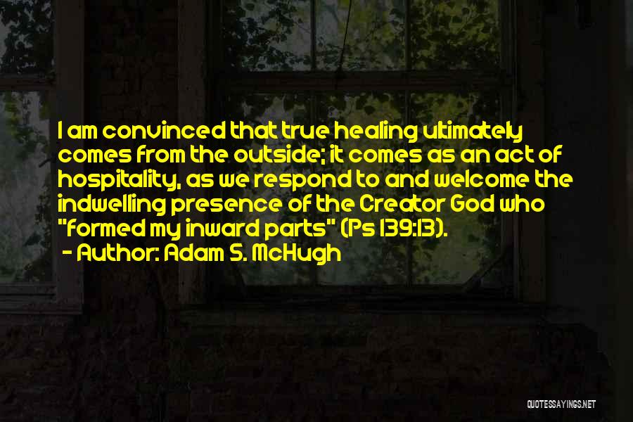 Adam S. McHugh Quotes: I Am Convinced That True Healing Ultimately Comes From The Outside; It Comes As An Act Of Hospitality, As We