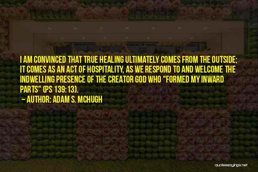 Adam S. McHugh Quotes: I Am Convinced That True Healing Ultimately Comes From The Outside; It Comes As An Act Of Hospitality, As We