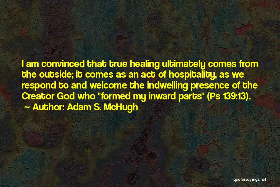 Adam S. McHugh Quotes: I Am Convinced That True Healing Ultimately Comes From The Outside; It Comes As An Act Of Hospitality, As We