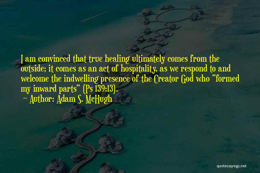 Adam S. McHugh Quotes: I Am Convinced That True Healing Ultimately Comes From The Outside; It Comes As An Act Of Hospitality, As We