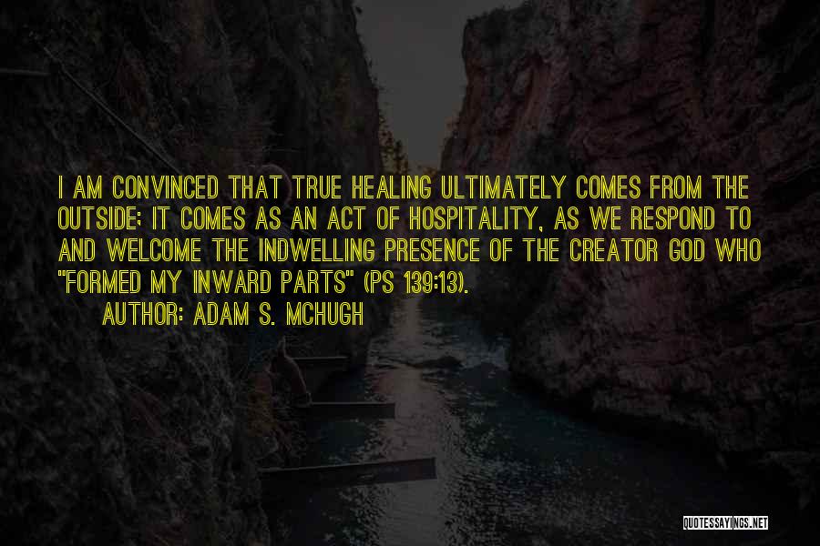Adam S. McHugh Quotes: I Am Convinced That True Healing Ultimately Comes From The Outside; It Comes As An Act Of Hospitality, As We