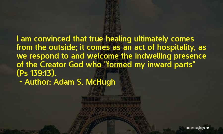 Adam S. McHugh Quotes: I Am Convinced That True Healing Ultimately Comes From The Outside; It Comes As An Act Of Hospitality, As We