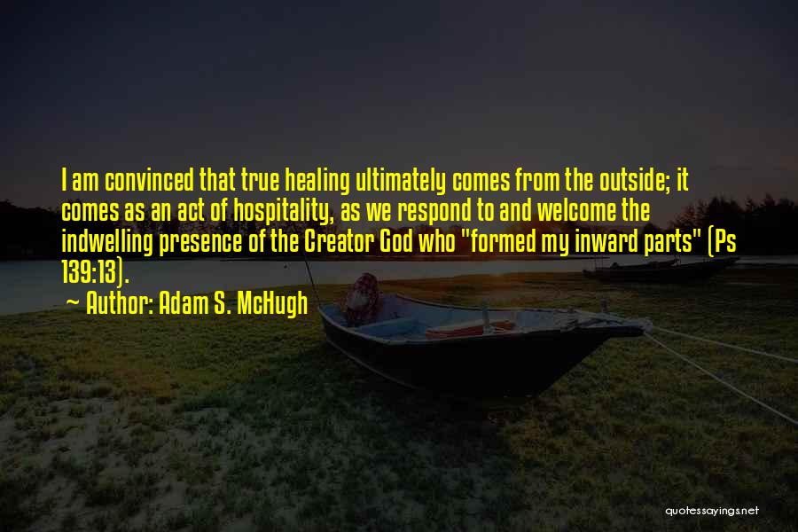 Adam S. McHugh Quotes: I Am Convinced That True Healing Ultimately Comes From The Outside; It Comes As An Act Of Hospitality, As We