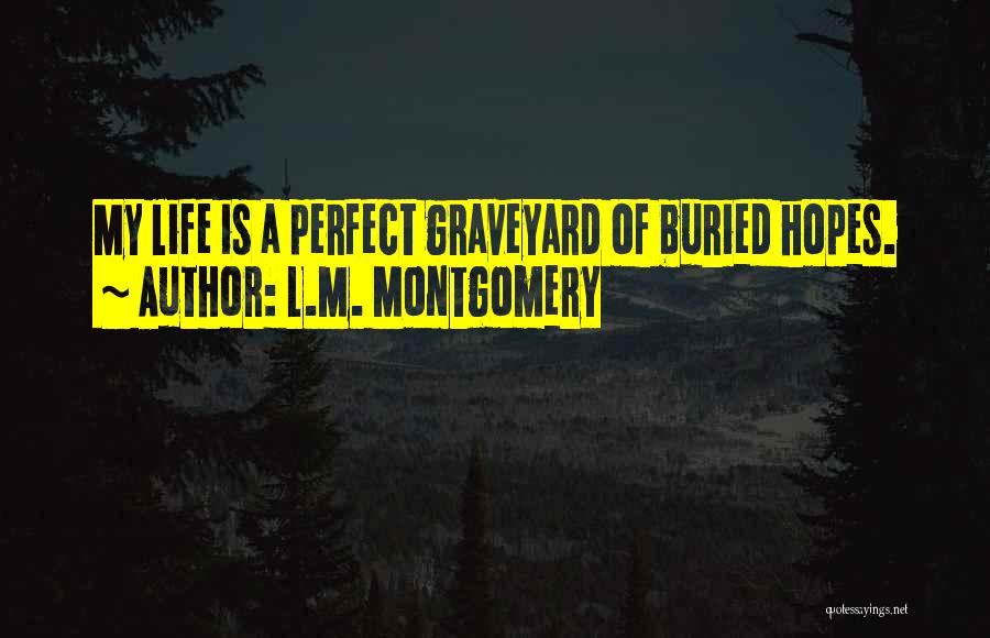 L.M. Montgomery Quotes: My Life Is A Perfect Graveyard Of Buried Hopes.