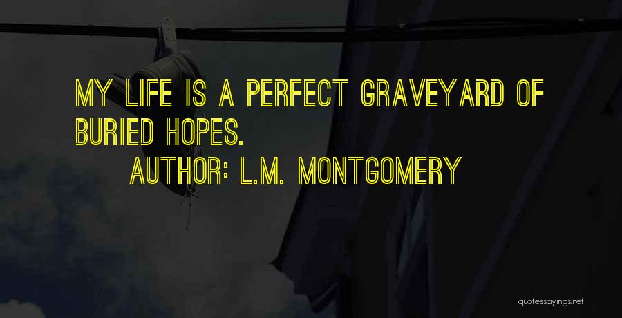L.M. Montgomery Quotes: My Life Is A Perfect Graveyard Of Buried Hopes.