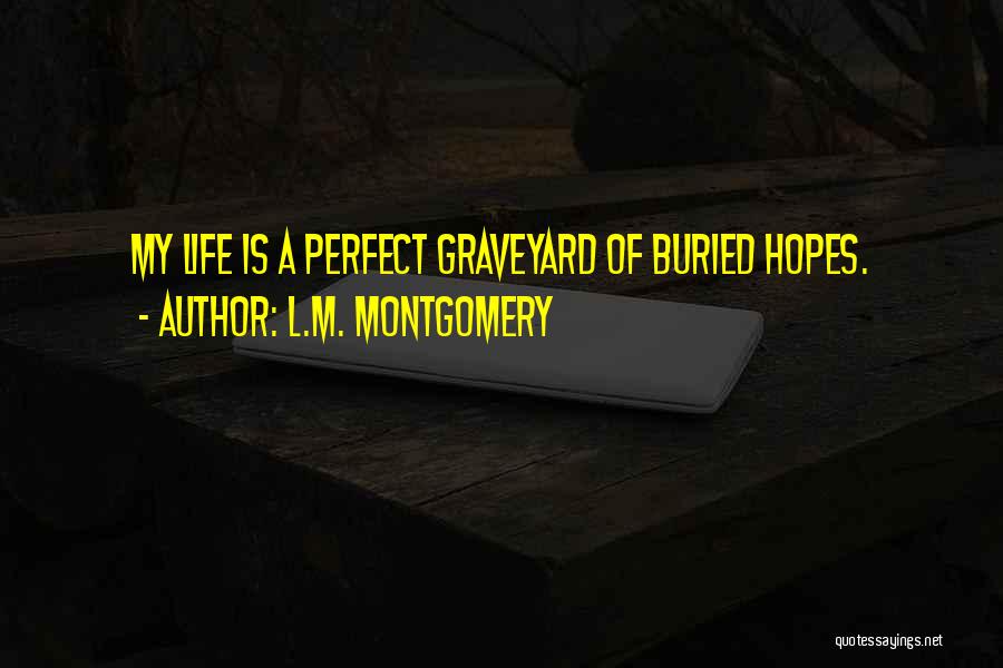 L.M. Montgomery Quotes: My Life Is A Perfect Graveyard Of Buried Hopes.