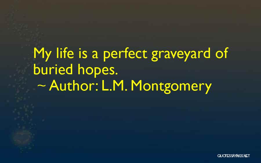 L.M. Montgomery Quotes: My Life Is A Perfect Graveyard Of Buried Hopes.
