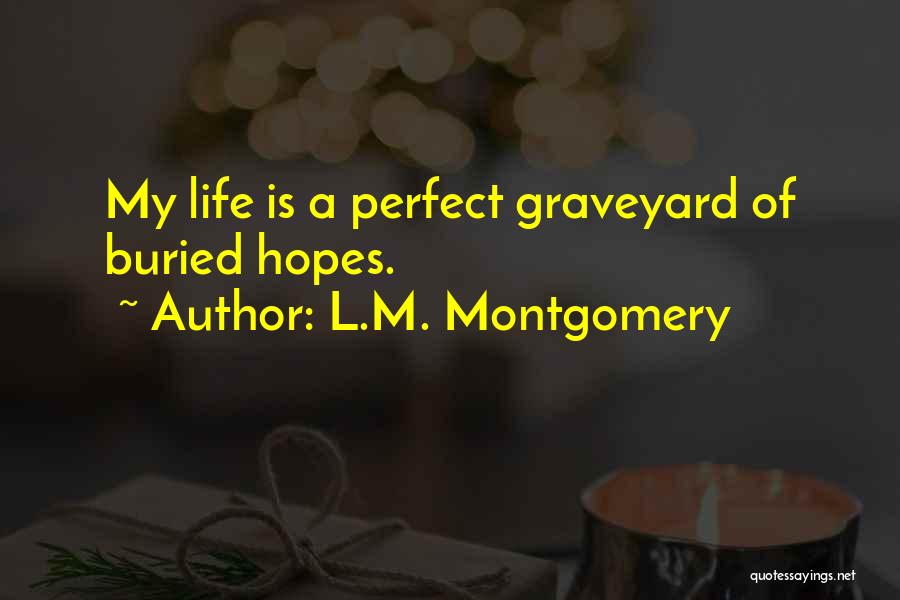 L.M. Montgomery Quotes: My Life Is A Perfect Graveyard Of Buried Hopes.