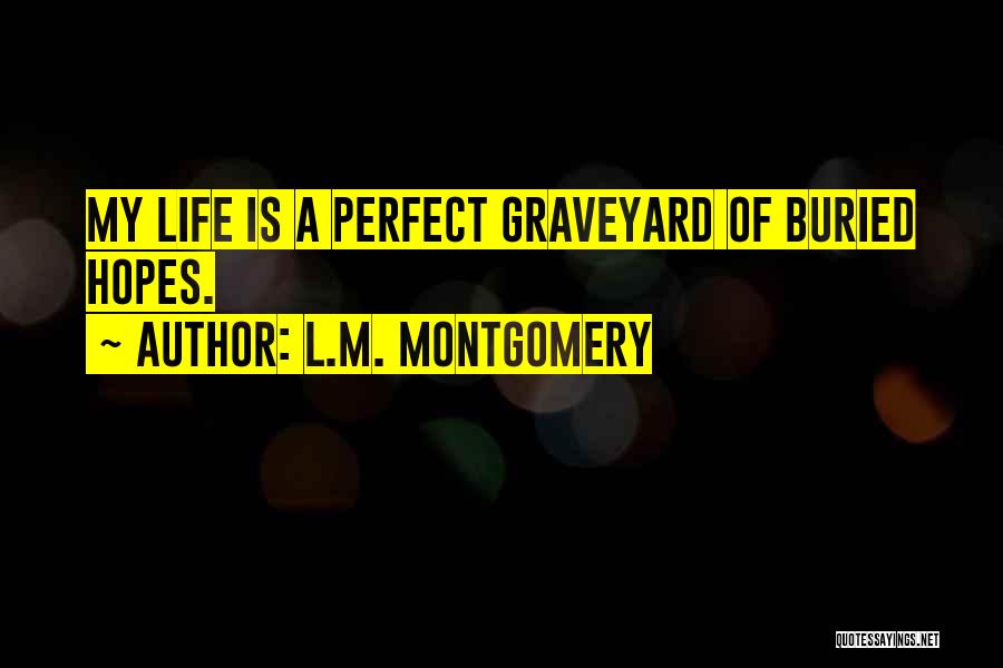 L.M. Montgomery Quotes: My Life Is A Perfect Graveyard Of Buried Hopes.