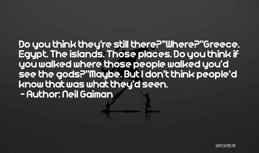 Neil Gaiman Quotes: Do You Think They're Still There?''where?''greece. Egypt. The Islands. Those Places. Do You Think If You Walked Where Those People