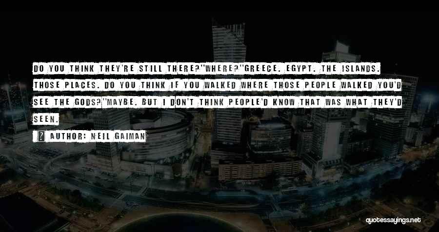 Neil Gaiman Quotes: Do You Think They're Still There?''where?''greece. Egypt. The Islands. Those Places. Do You Think If You Walked Where Those People