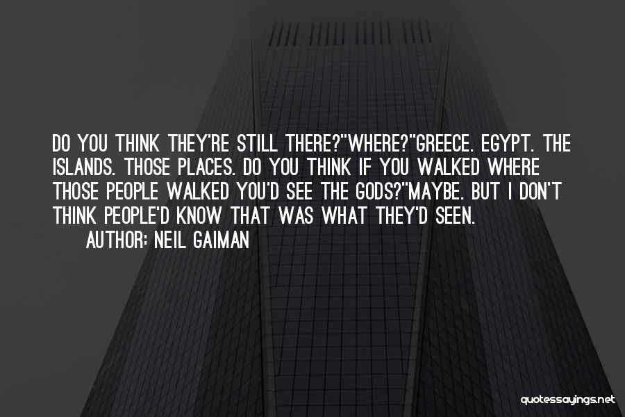 Neil Gaiman Quotes: Do You Think They're Still There?''where?''greece. Egypt. The Islands. Those Places. Do You Think If You Walked Where Those People