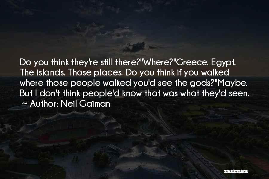 Neil Gaiman Quotes: Do You Think They're Still There?''where?''greece. Egypt. The Islands. Those Places. Do You Think If You Walked Where Those People