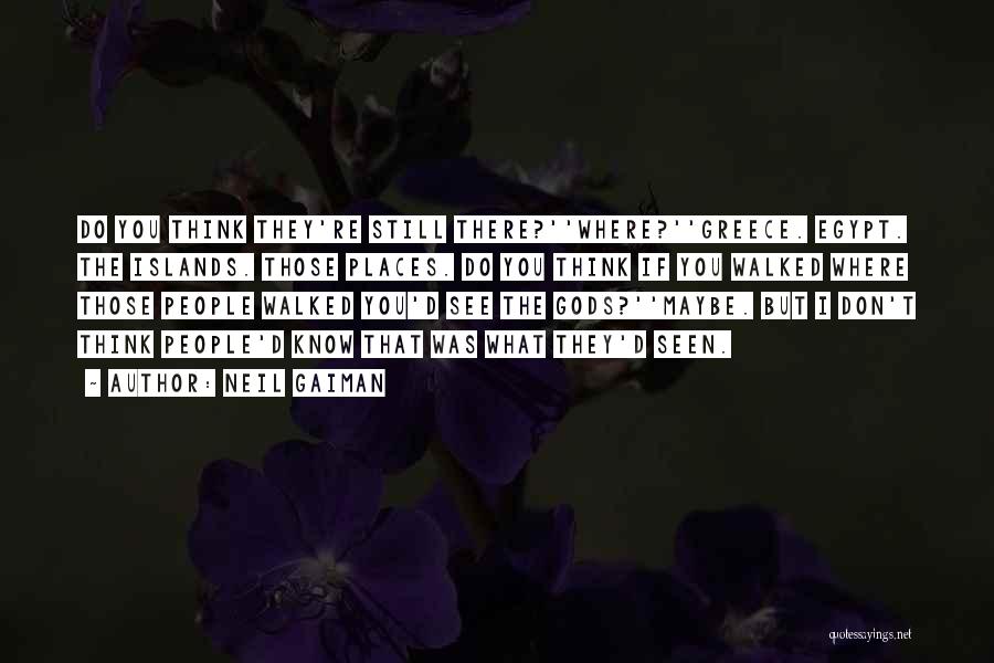 Neil Gaiman Quotes: Do You Think They're Still There?''where?''greece. Egypt. The Islands. Those Places. Do You Think If You Walked Where Those People
