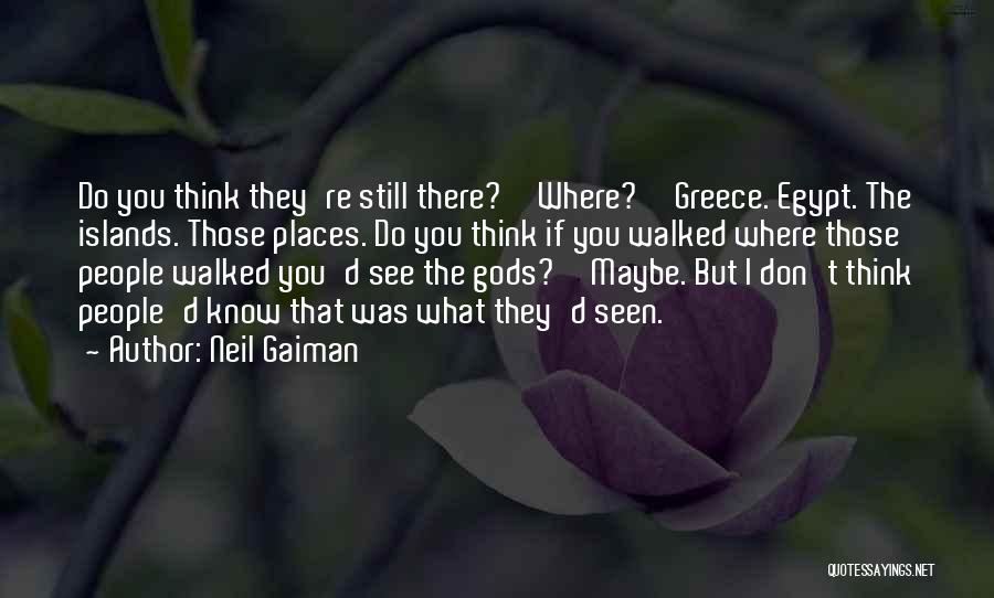 Neil Gaiman Quotes: Do You Think They're Still There?''where?''greece. Egypt. The Islands. Those Places. Do You Think If You Walked Where Those People