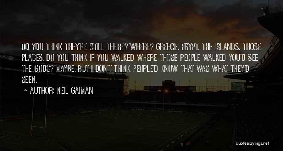 Neil Gaiman Quotes: Do You Think They're Still There?''where?''greece. Egypt. The Islands. Those Places. Do You Think If You Walked Where Those People