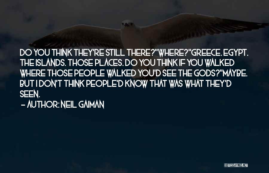 Neil Gaiman Quotes: Do You Think They're Still There?''where?''greece. Egypt. The Islands. Those Places. Do You Think If You Walked Where Those People