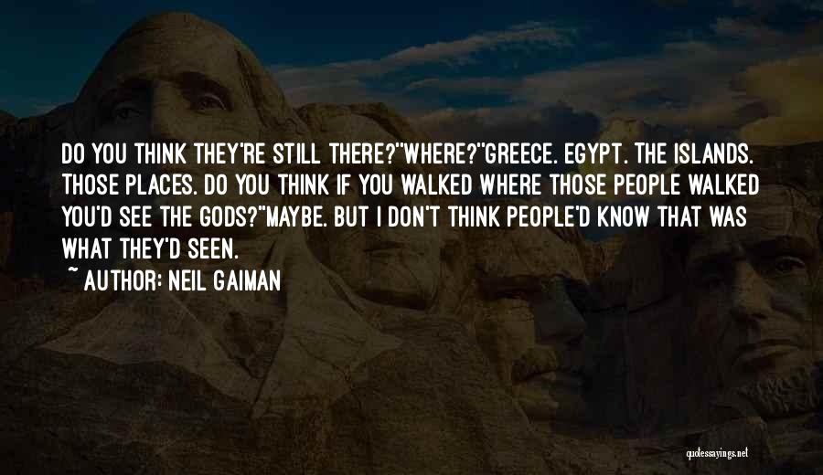 Neil Gaiman Quotes: Do You Think They're Still There?''where?''greece. Egypt. The Islands. Those Places. Do You Think If You Walked Where Those People