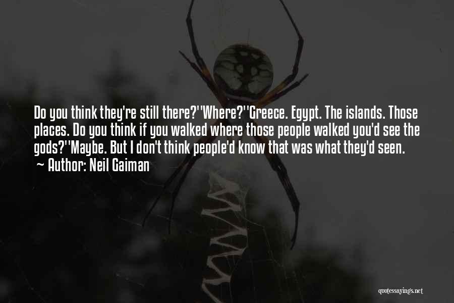Neil Gaiman Quotes: Do You Think They're Still There?''where?''greece. Egypt. The Islands. Those Places. Do You Think If You Walked Where Those People