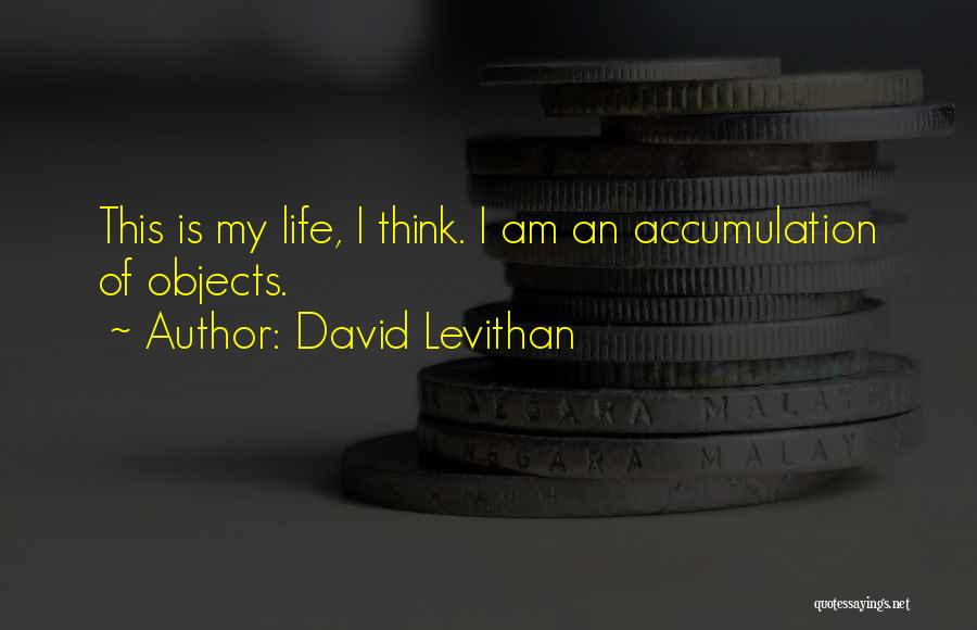 David Levithan Quotes: This Is My Life, I Think. I Am An Accumulation Of Objects.