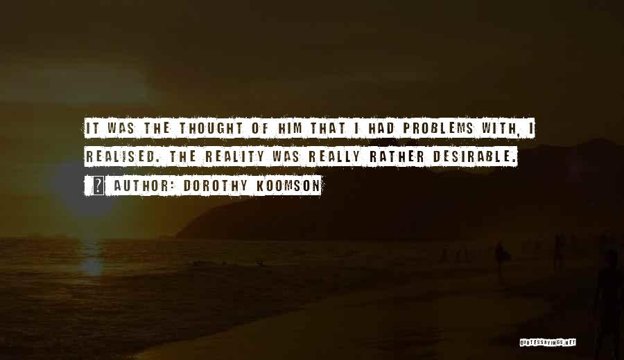 Dorothy Koomson Quotes: It Was The Thought Of Him That I Had Problems With, I Realised. The Reality Was Really Rather Desirable.