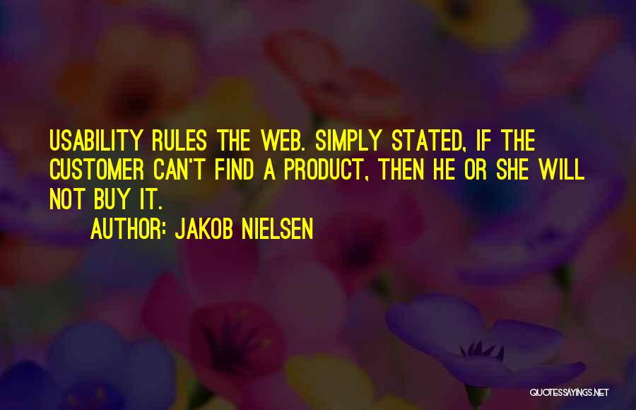 Jakob Nielsen Quotes: Usability Rules The Web. Simply Stated, If The Customer Can't Find A Product, Then He Or She Will Not Buy