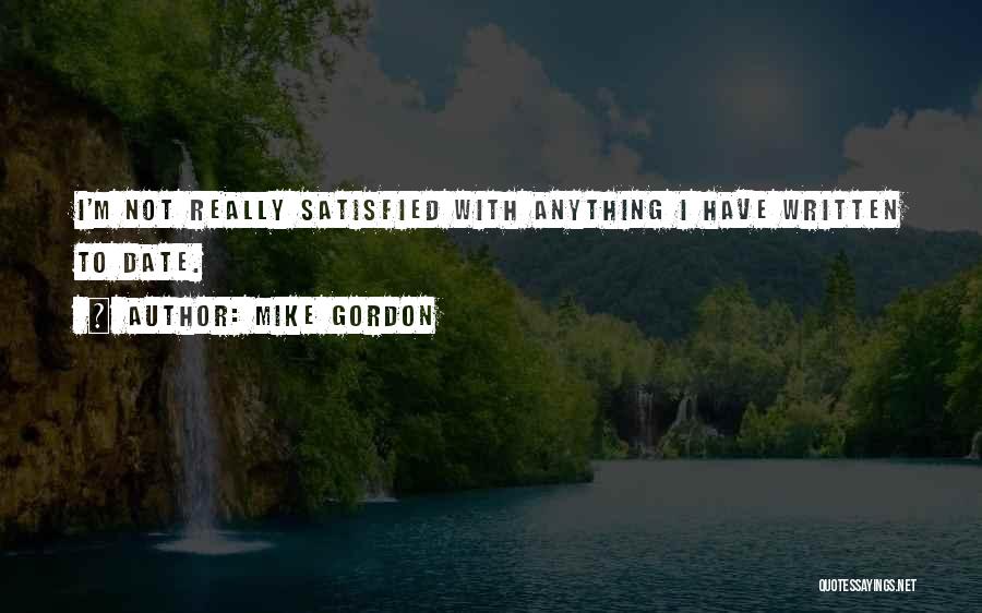 Mike Gordon Quotes: I'm Not Really Satisfied With Anything I Have Written To Date.