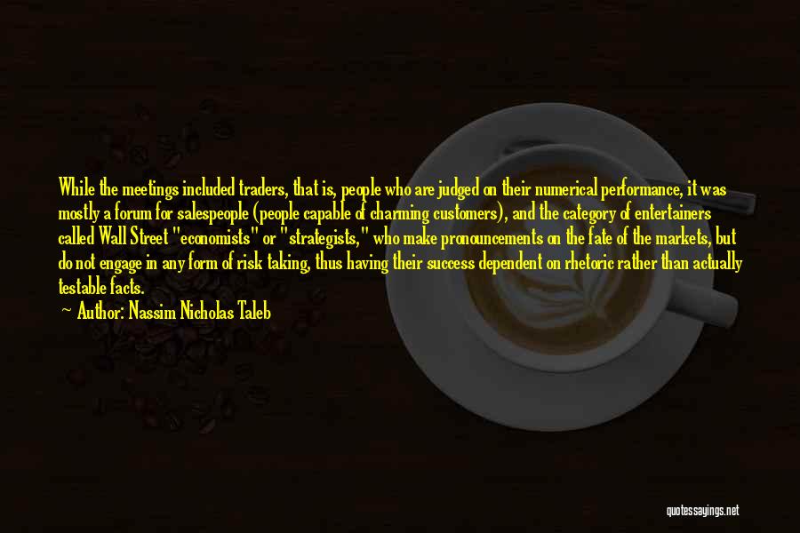 Nassim Nicholas Taleb Quotes: While The Meetings Included Traders, That Is, People Who Are Judged On Their Numerical Performance, It Was Mostly A Forum