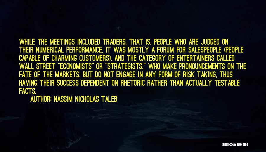 Nassim Nicholas Taleb Quotes: While The Meetings Included Traders, That Is, People Who Are Judged On Their Numerical Performance, It Was Mostly A Forum