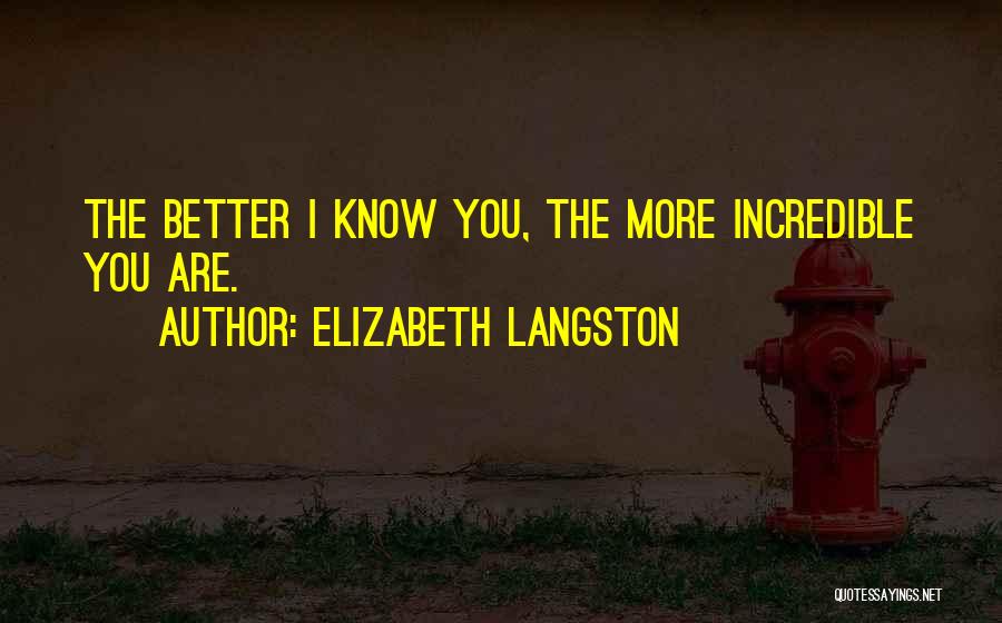 Elizabeth Langston Quotes: The Better I Know You, The More Incredible You Are.