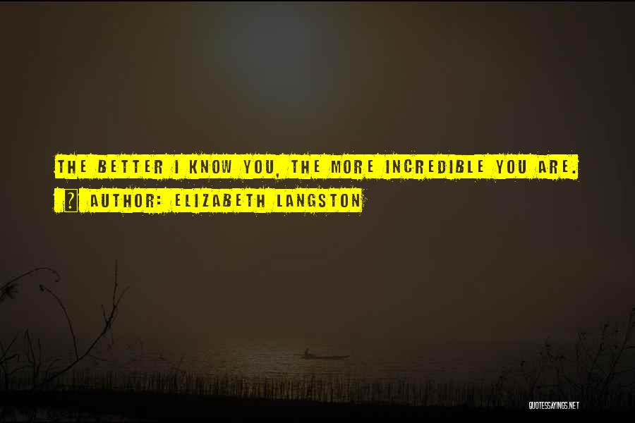 Elizabeth Langston Quotes: The Better I Know You, The More Incredible You Are.