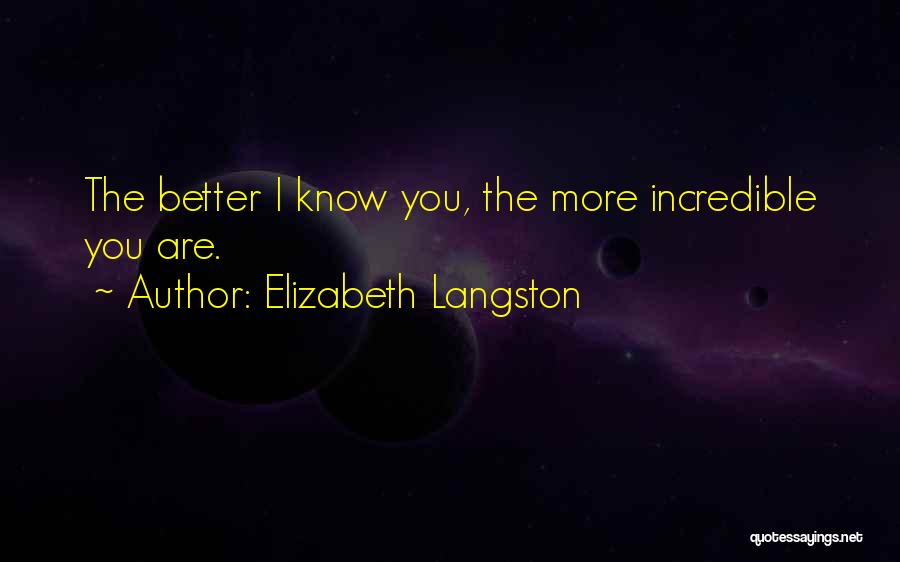 Elizabeth Langston Quotes: The Better I Know You, The More Incredible You Are.