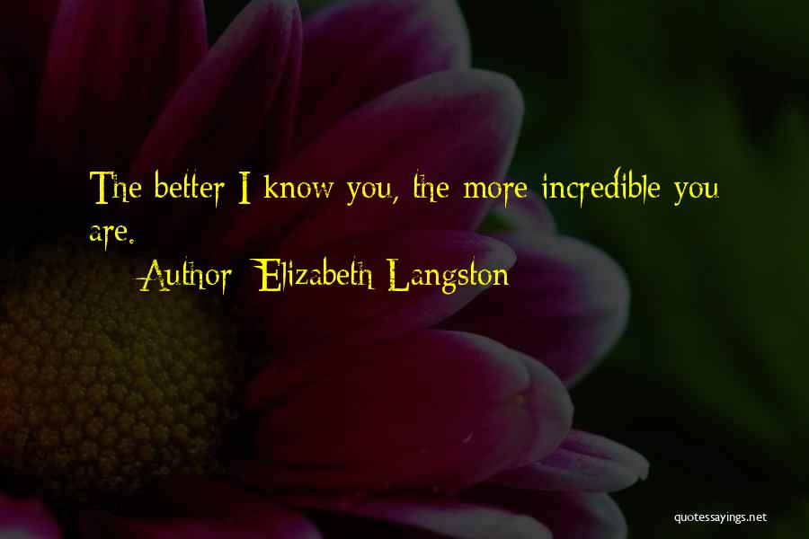 Elizabeth Langston Quotes: The Better I Know You, The More Incredible You Are.