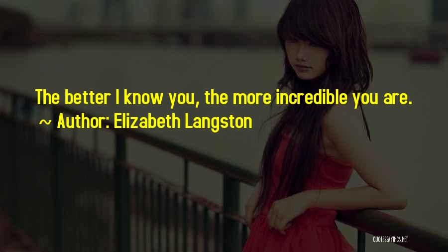 Elizabeth Langston Quotes: The Better I Know You, The More Incredible You Are.