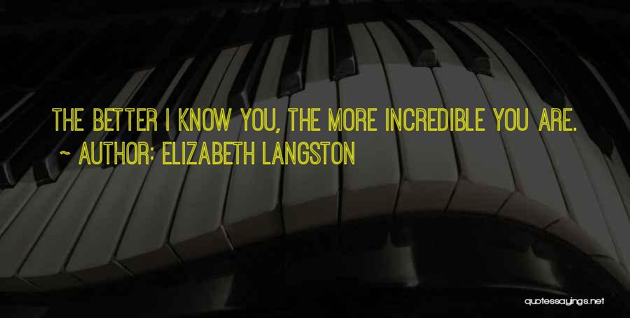 Elizabeth Langston Quotes: The Better I Know You, The More Incredible You Are.