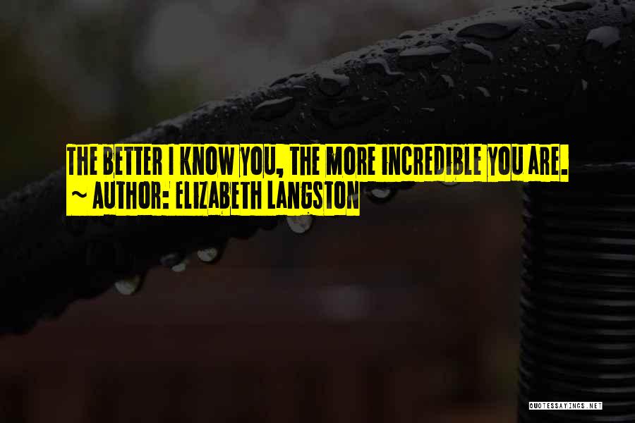 Elizabeth Langston Quotes: The Better I Know You, The More Incredible You Are.