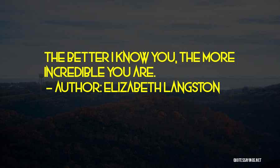 Elizabeth Langston Quotes: The Better I Know You, The More Incredible You Are.