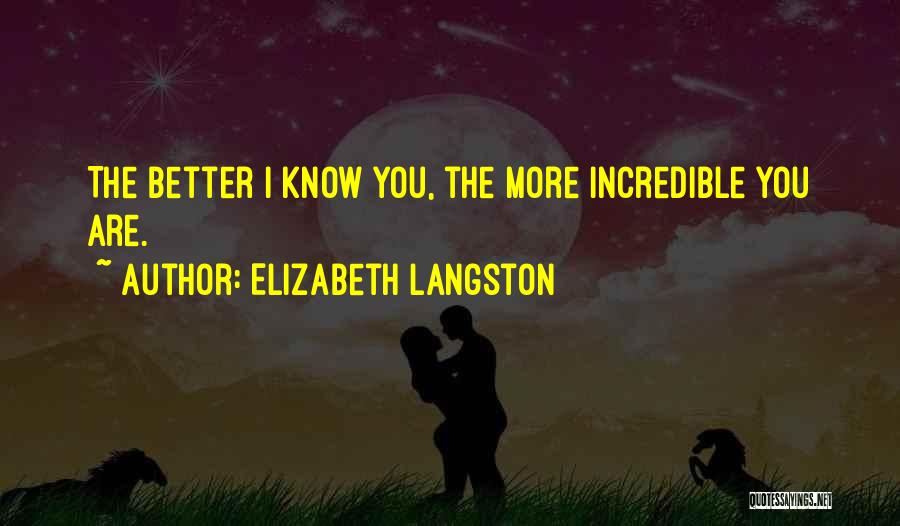 Elizabeth Langston Quotes: The Better I Know You, The More Incredible You Are.