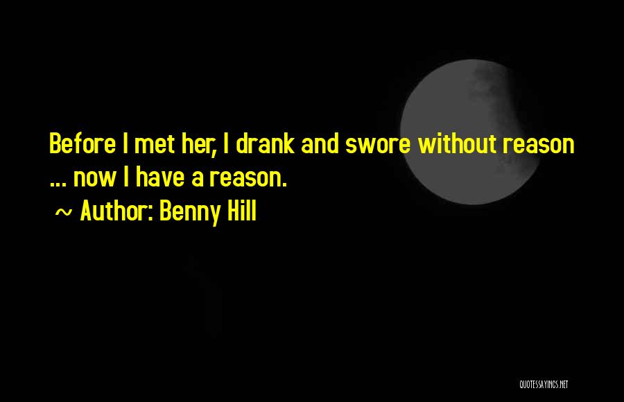 Benny Hill Quotes: Before I Met Her, I Drank And Swore Without Reason ... Now I Have A Reason.