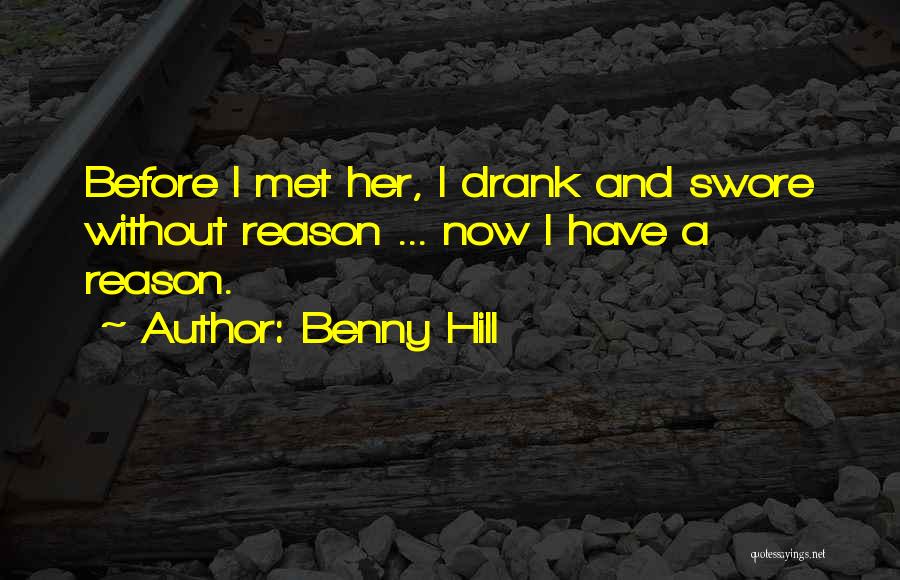 Benny Hill Quotes: Before I Met Her, I Drank And Swore Without Reason ... Now I Have A Reason.