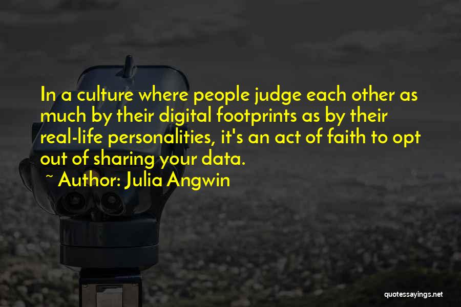 Julia Angwin Quotes: In A Culture Where People Judge Each Other As Much By Their Digital Footprints As By Their Real-life Personalities, It's