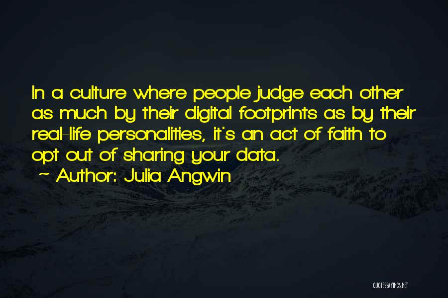 Julia Angwin Quotes: In A Culture Where People Judge Each Other As Much By Their Digital Footprints As By Their Real-life Personalities, It's