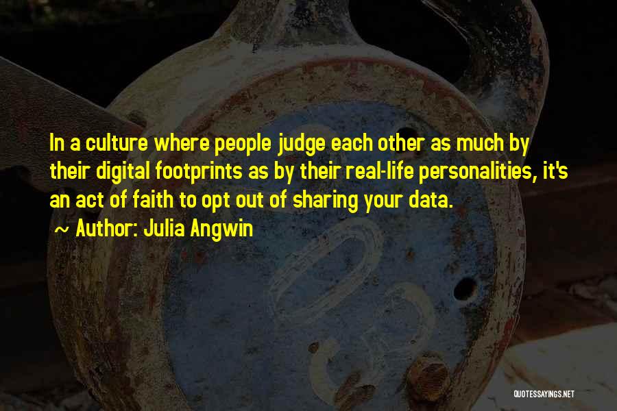 Julia Angwin Quotes: In A Culture Where People Judge Each Other As Much By Their Digital Footprints As By Their Real-life Personalities, It's