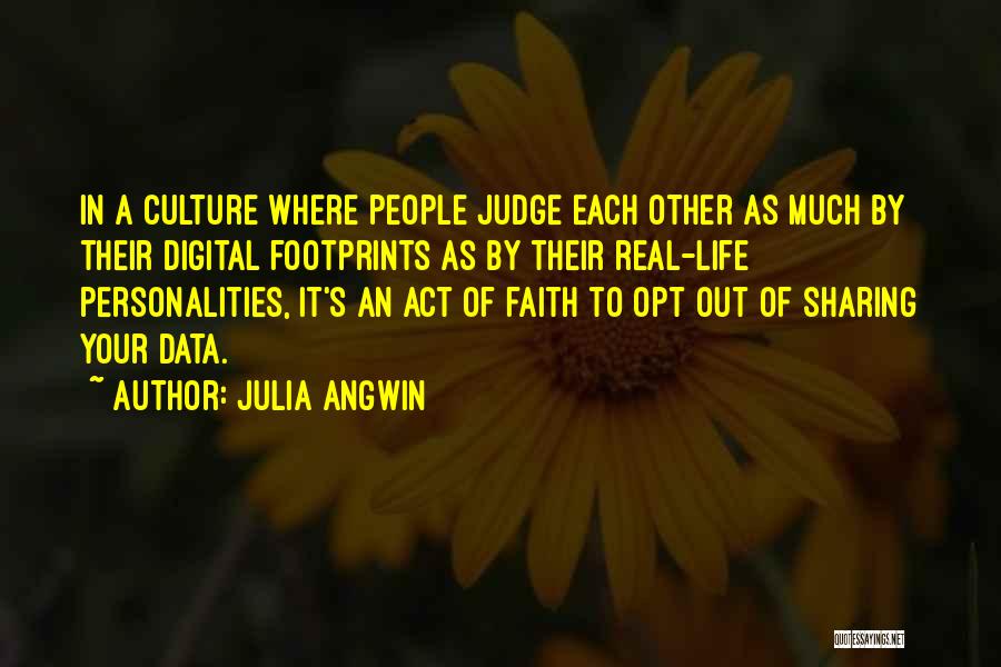 Julia Angwin Quotes: In A Culture Where People Judge Each Other As Much By Their Digital Footprints As By Their Real-life Personalities, It's
