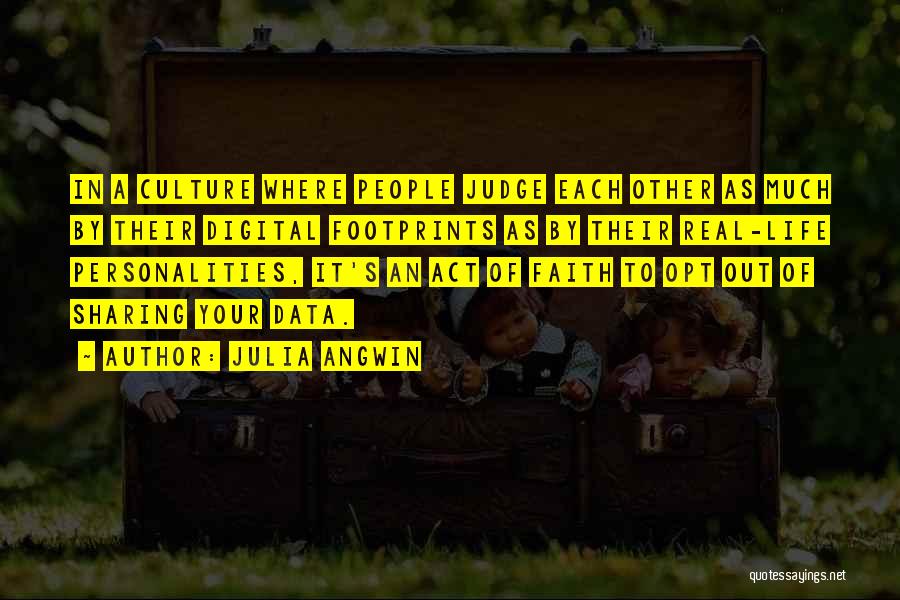 Julia Angwin Quotes: In A Culture Where People Judge Each Other As Much By Their Digital Footprints As By Their Real-life Personalities, It's